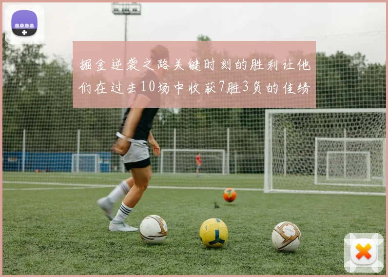 掘金逆袭之路关键时刻的胜利让他们在过去10场中收获7胜3负的佳绩