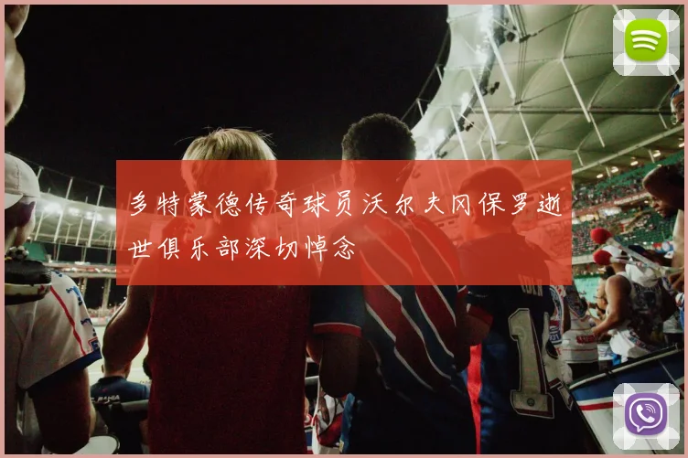 多特蒙德传奇球员沃尔夫冈保罗逝世俱乐部深切悼念