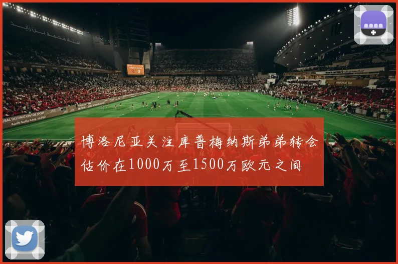 博洛尼亚关注库普梅纳斯弟弟转会估价在1000万至1500万欧元之间