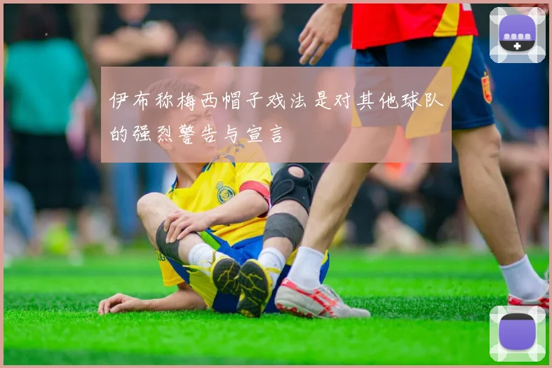 伊布称梅西帽子戏法是对其他球队的强烈警告与宣言