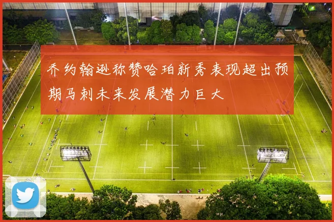 乔约翰逊称赞哈珀新秀表现超出预期马刺未来发展潜力巨大
