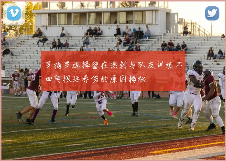 罗梅罗选择留在热刺与队友训练不回阿根廷养伤的原因揭秘