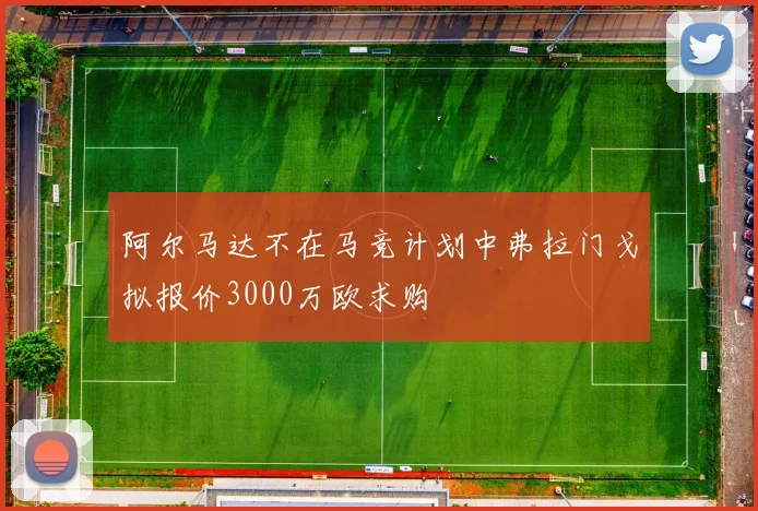阿尔马达不在马竞计划中弗拉门戈拟报价3000万欧求购