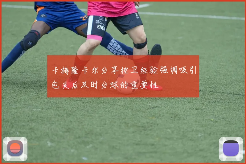 卡梅隆卡尔分享控卫经验强调吸引包夹后及时分球的重要性